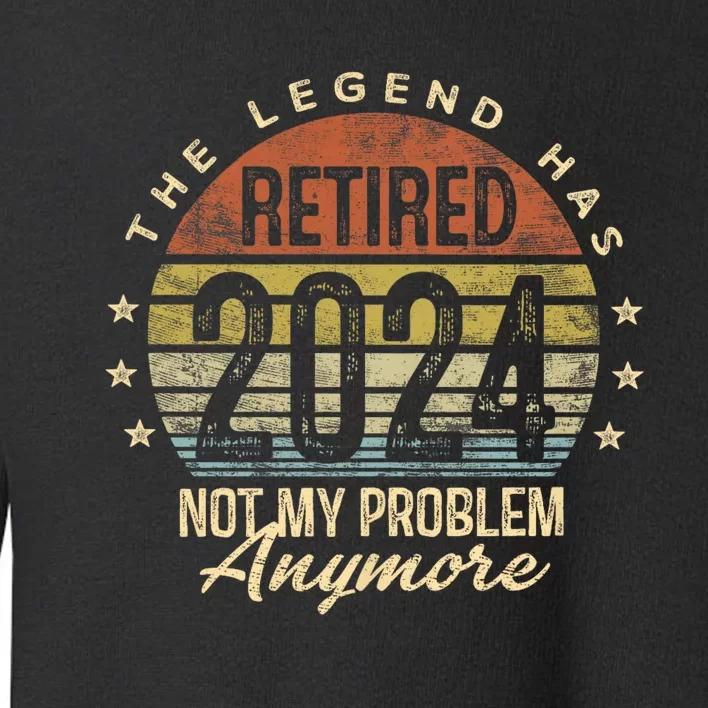 Legend Has Retired 2024 Not My Problem Anymore Retirement Toddler Sweatshirt