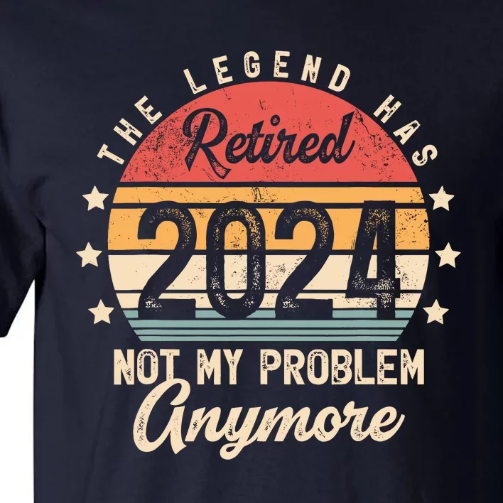 Legend Has Retired 2024 Not My Problem Anymore Retirement Tall T-Shirt