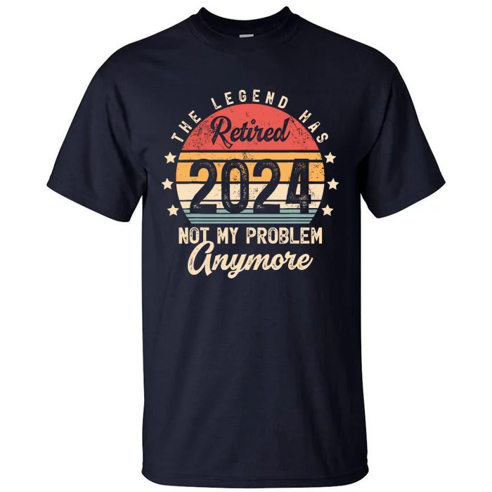 Legend Has Retired 2024 Not My Problem Anymore Retirement Tall T-Shirt