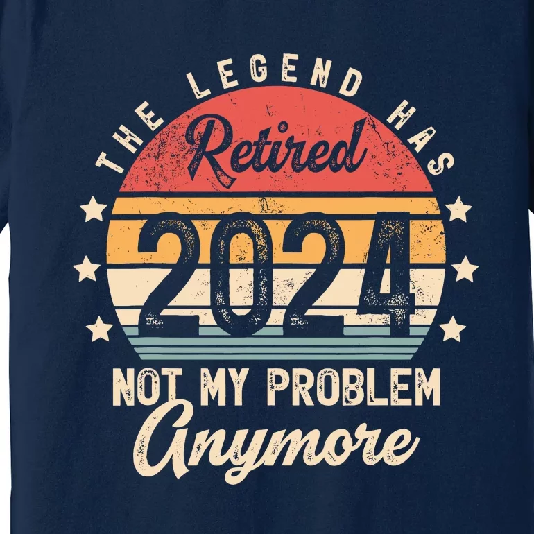 Legend Has Retired 2024 Not My Problem Anymore Retirement Premium T-Shirt