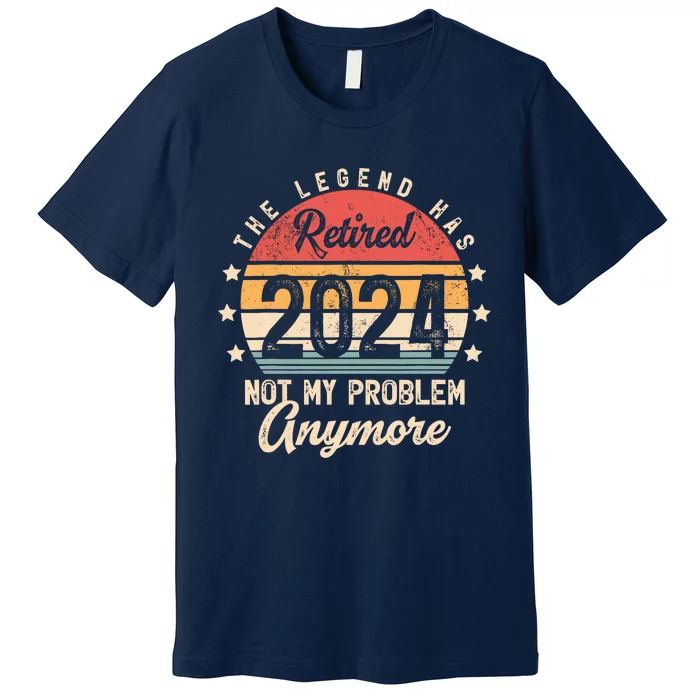 Legend Has Retired 2024 Not My Problem Anymore Retirement Premium T-Shirt