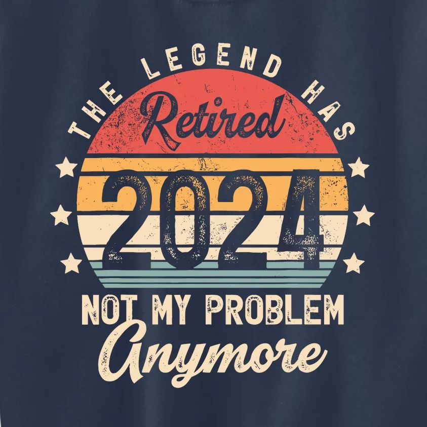 Legend Has Retired 2024 Not My Problem Anymore Retirement Kids Sweatshirt