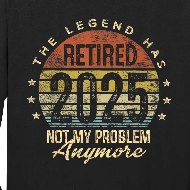 Legend Has Retired 2025 Not My Problem Anymore Retirement Tall Long Sleeve T-Shirt