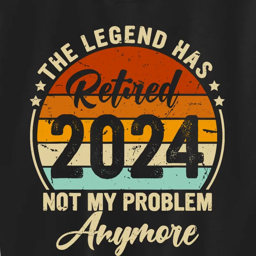 Legend Has Retired 2024 Not My Problem Anymore Retirement Kids Sweatshirt