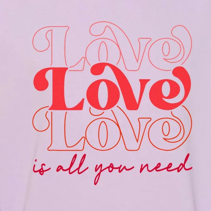 Love Is All You Need Romantic Lover Happy Valentine's Day Garment-Dyed Sweatshirt