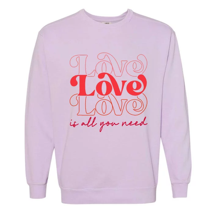 Love Is All You Need Romantic Lover Happy Valentine's Day Garment-Dyed Sweatshirt