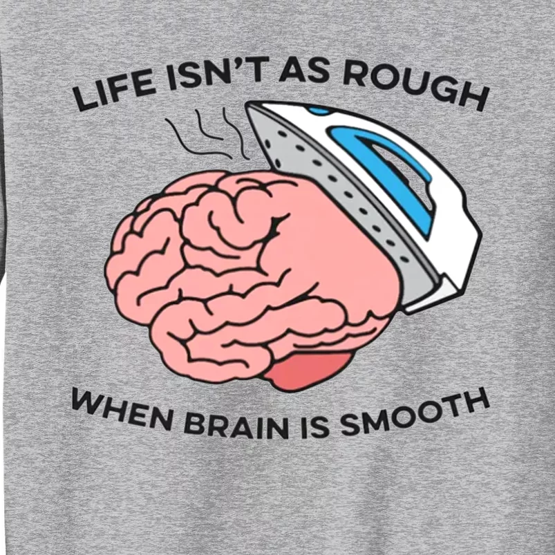 Life Isn't As Rough, When Brain Is Smooth Tall Sweatshirt