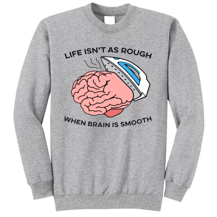 Life Isn't As Rough, When Brain Is Smooth Tall Sweatshirt