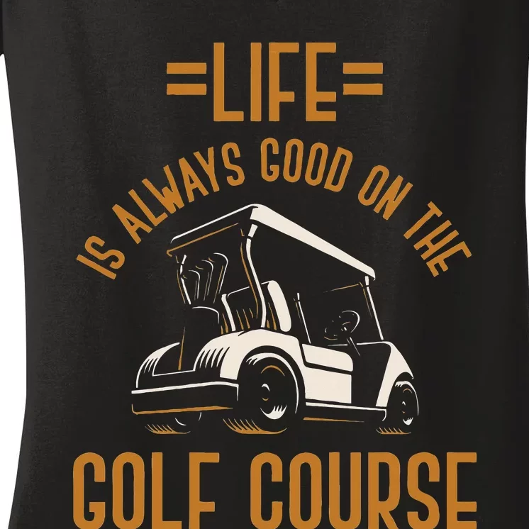 Life Is Always Good On The Golf Course Golfing Gift Golf Women's V-Neck T-Shirt