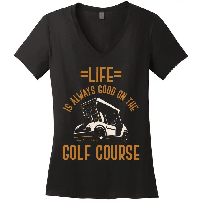 Life Is Always Good On The Golf Course Golfing Gift Golf Women's V-Neck T-Shirt