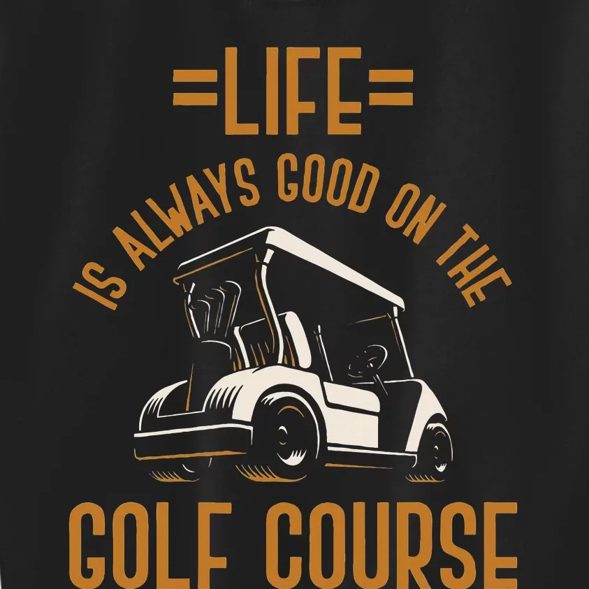 Life Is Always Good On The Golf Course Golfing Gift Golf Kids Sweatshirt