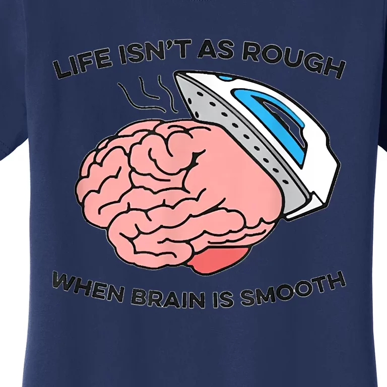 Life Isn't As Rough, When Brain Is Smooth Women's T-Shirt