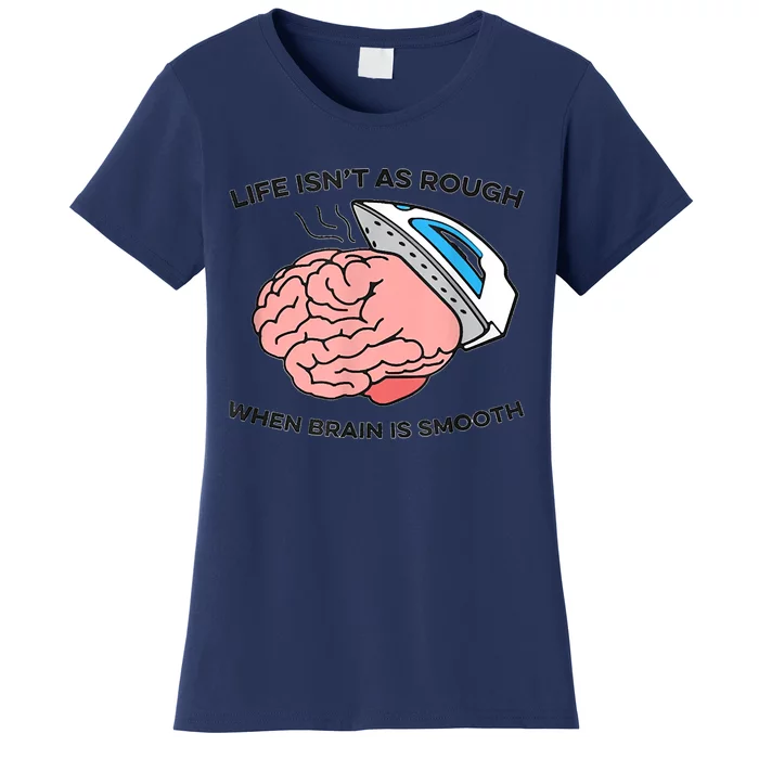 Life Isn't As Rough, When Brain Is Smooth Women's T-Shirt