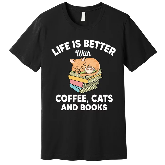 Life Is Better With Coffee Cats And Books Funny Cat Lover Premium T-Shirt