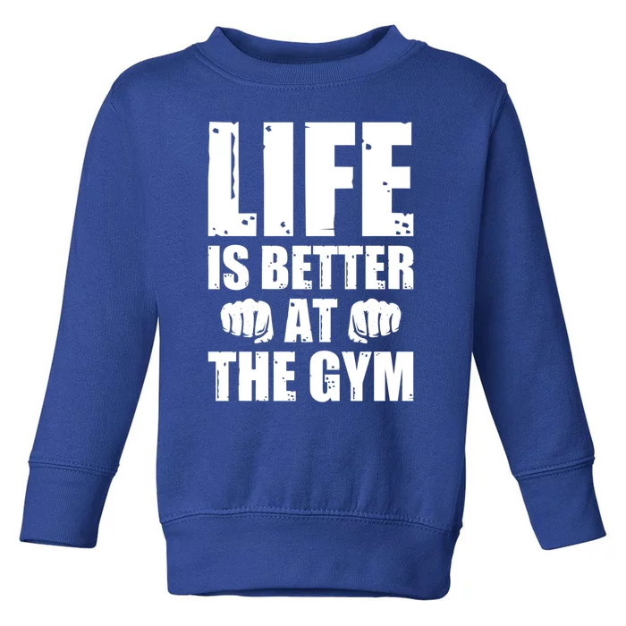 Life Is Better At The Gym Great Gift Toddler Sweatshirt