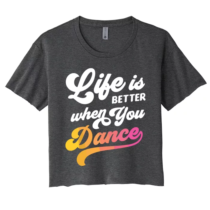 Life Is Better When You Dance Dancer Dancing Gift Women's Crop Top Tee