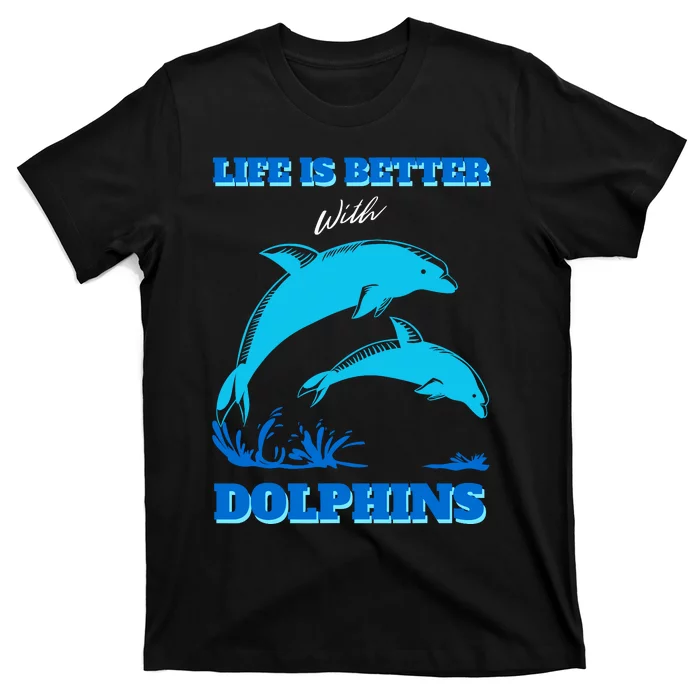 Life Is Better With Dolphins Enthusiast Ocean Love Dolphins T-Shirt