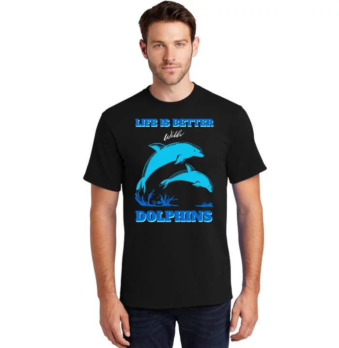 Life Is Better With Dolphins Enthusiast Ocean Love Dolphins Tall T-Shirt