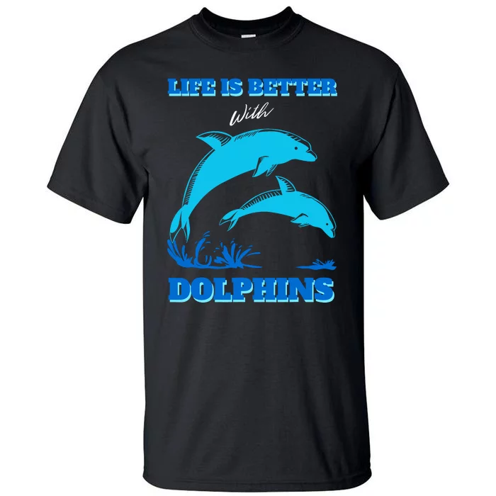 Life Is Better With Dolphins Enthusiast Ocean Love Dolphins Tall T-Shirt