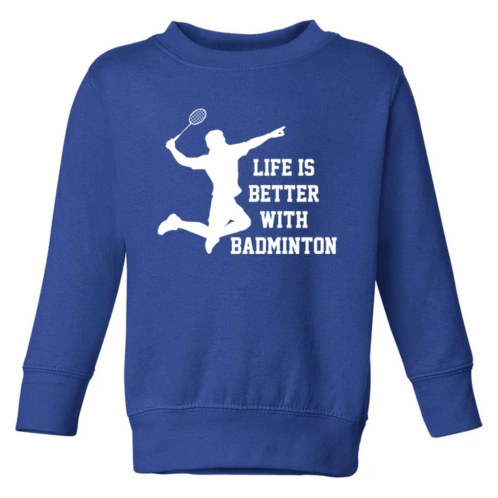 Life Is Better With Badminton Shuttlecock Badminton Player Gift Toddler Sweatshirt