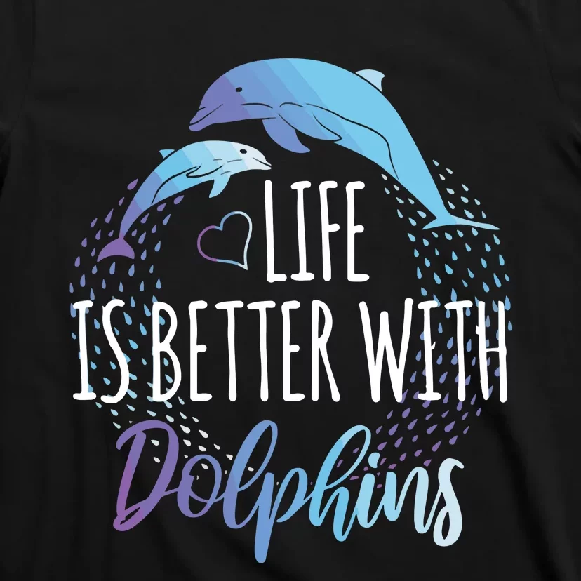 Life Is Better With Dolphins Gift Dolphin Lover T-Shirt