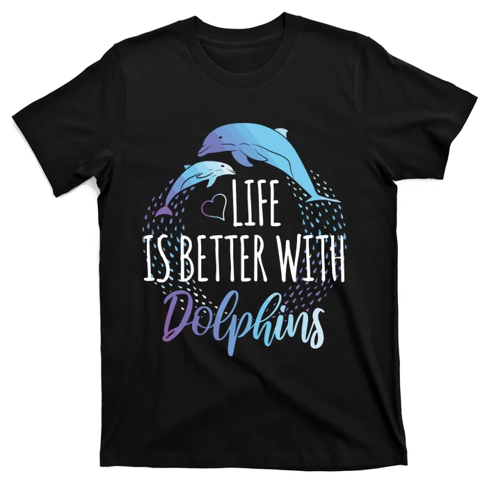 Life Is Better With Dolphins Gift Dolphin Lover T-Shirt