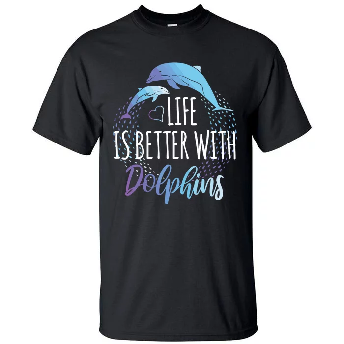 Life Is Better With Dolphins Gift Dolphin Lover Tall T-Shirt