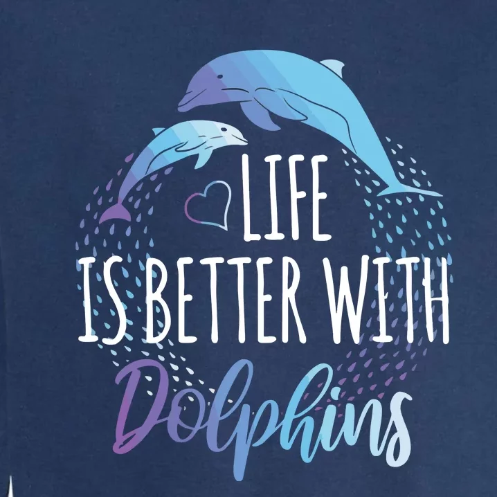 Life Is Better With Dolphins Gift Dolphin Lover Garment-Dyed Sweatshirt