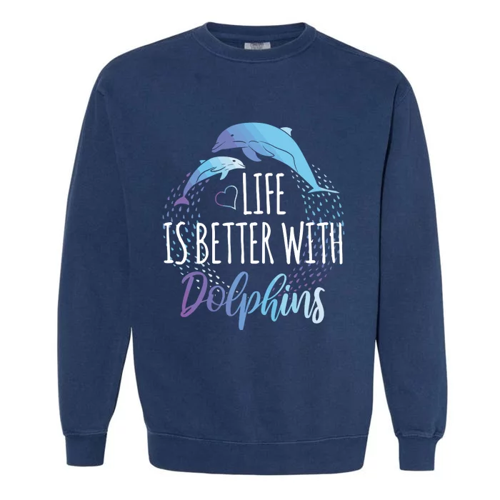 Life Is Better With Dolphins Gift Dolphin Lover Garment-Dyed Sweatshirt