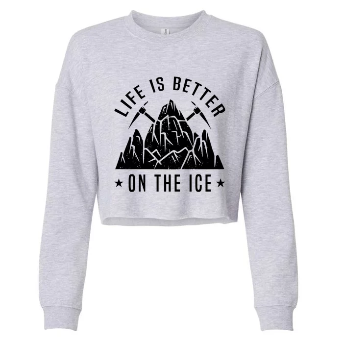 Life Is Better On The Ice Mountaineering Snow Ice Climber Funny Gift Cropped Pullover Crew