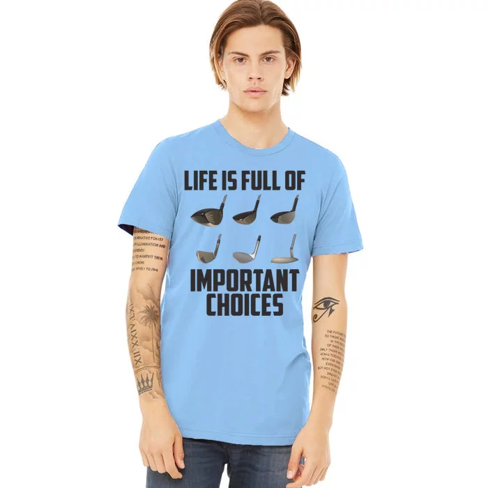 Life Is Full Of Important Choices Funny Saying Golf Cool Gift Premium T-Shirt