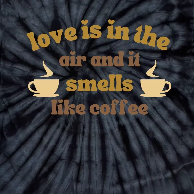 Love Is In The Air And It Smells Like Coffee Tie-Dye T-Shirt