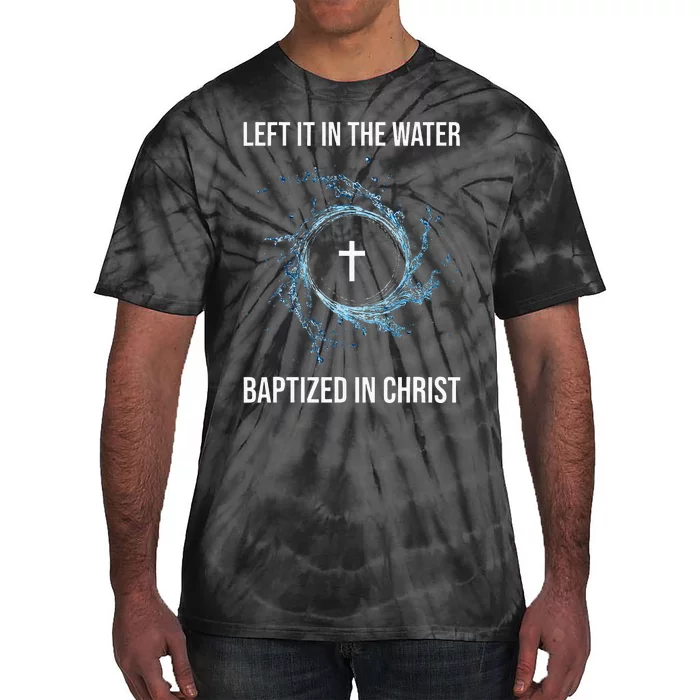 Left It In The Water Baptized In Christ Water Baptism Faith Tie-Dye T-Shirt