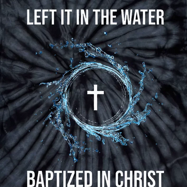 Left It In The Water Baptized In Christ Water Baptism Faith Tie-Dye T-Shirt