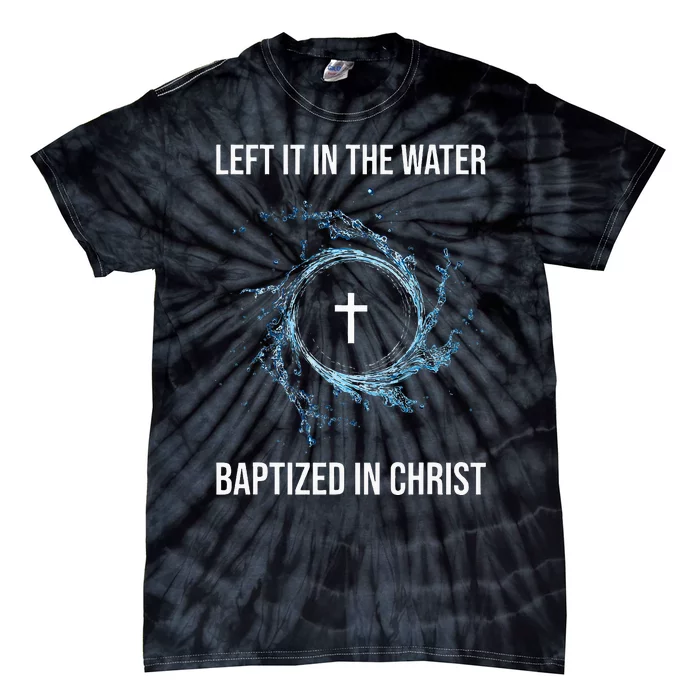 Left It In The Water Baptized In Christ Water Baptism Faith Tie-Dye T-Shirt