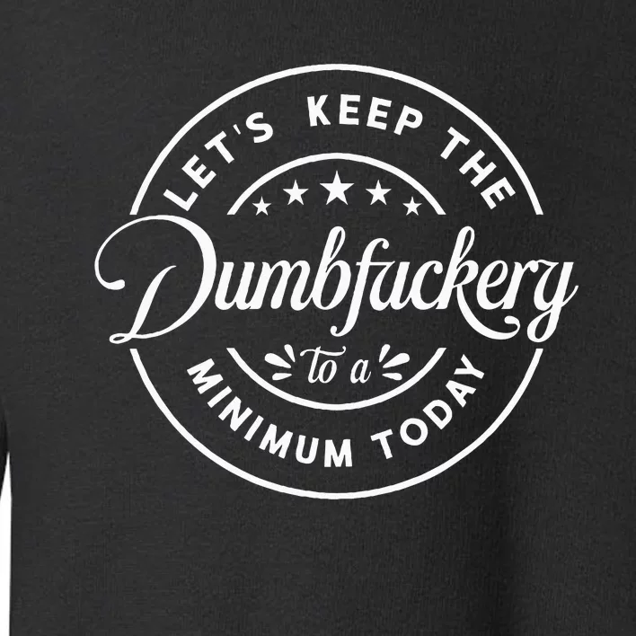 Let Is Keep The Dumbfuckery To Minimum Today Coworke Toddler Sweatshirt