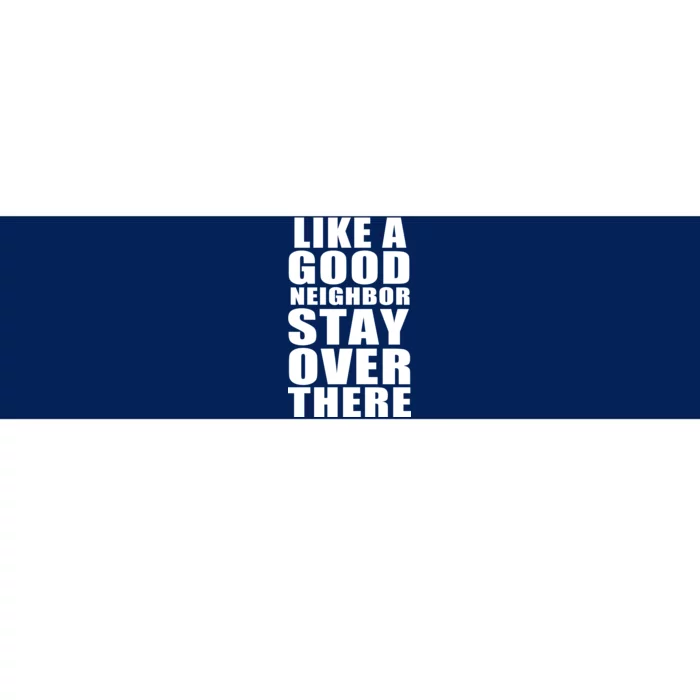 Like A Good Neighbor Stay Over There Funny Bumper Sticker