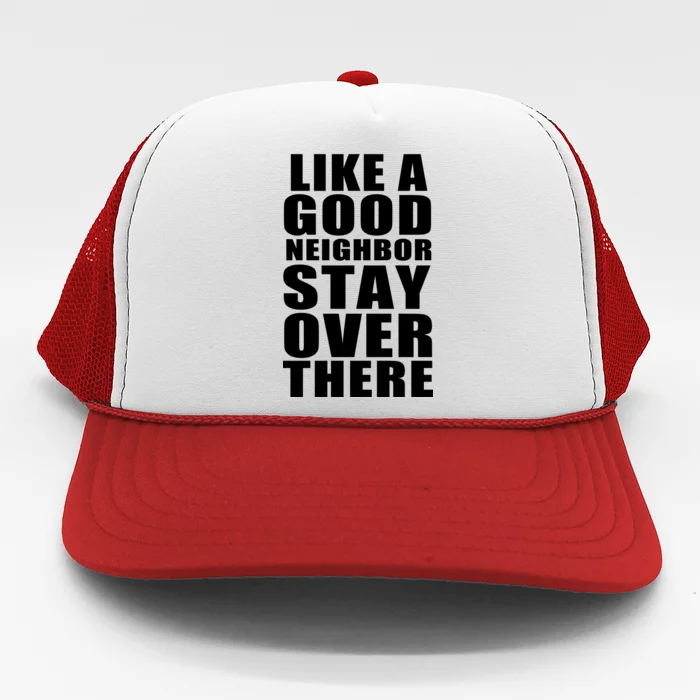 Like A Good Neighbor Stay Over There Funny Trucker Hat