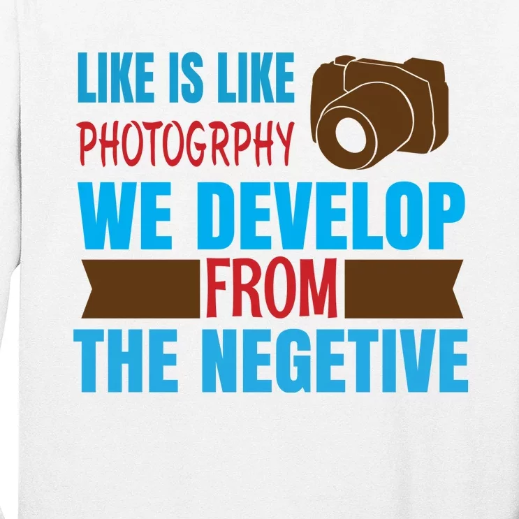 Life Is Like Photography We Develop From The Negetive Long Sleeve Shirt