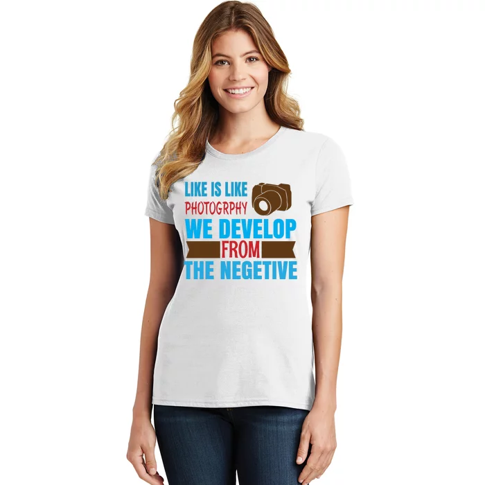 Life Is Like Photography We Develop From The Negetive Women's T-Shirt