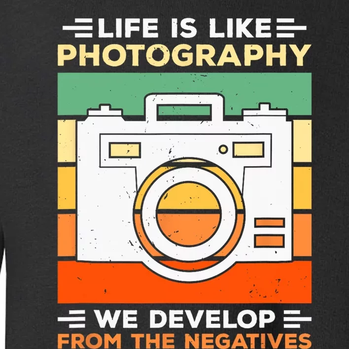 Life Is Like Photography We Develop From The Negatives Toddler Sweatshirt