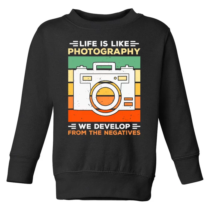 Life Is Like Photography We Develop From The Negatives Toddler Sweatshirt