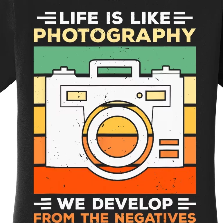 Life Is Like Photography We Develop From The Negatives Women's T-Shirt