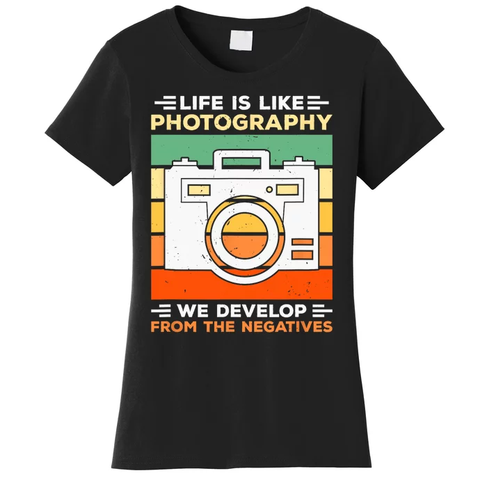 Life Is Like Photography We Develop From The Negatives Women's T-Shirt