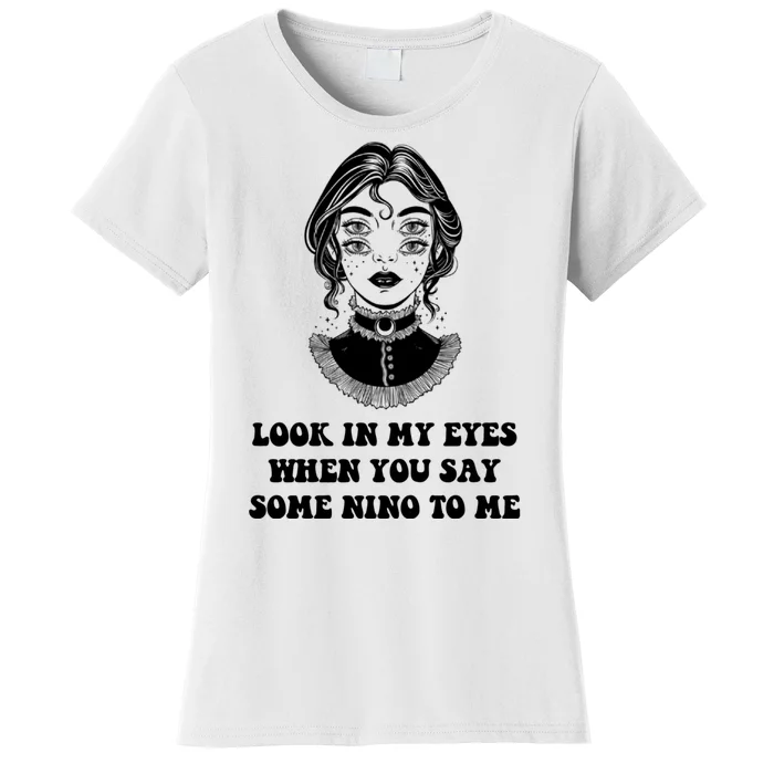 Look In My Eyes When You Say Some Nino To Me | Funny Quotes, Sayings, Funny Women's T-Shirt