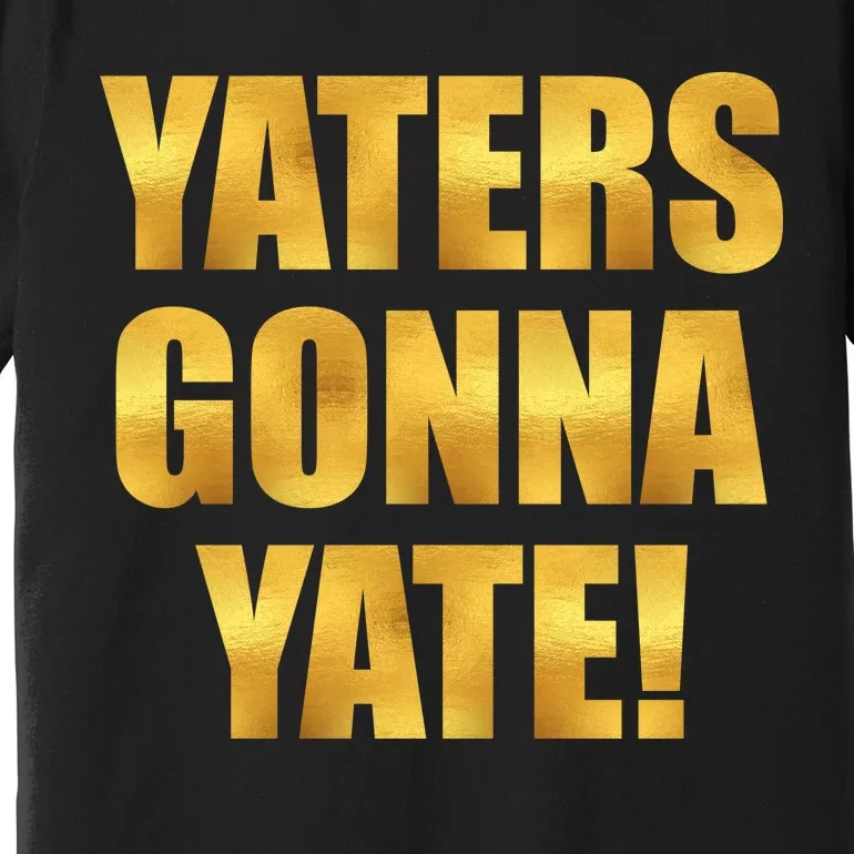 Limited Edition Yaters Gonna Yate! Gold Print Premium T-Shirt