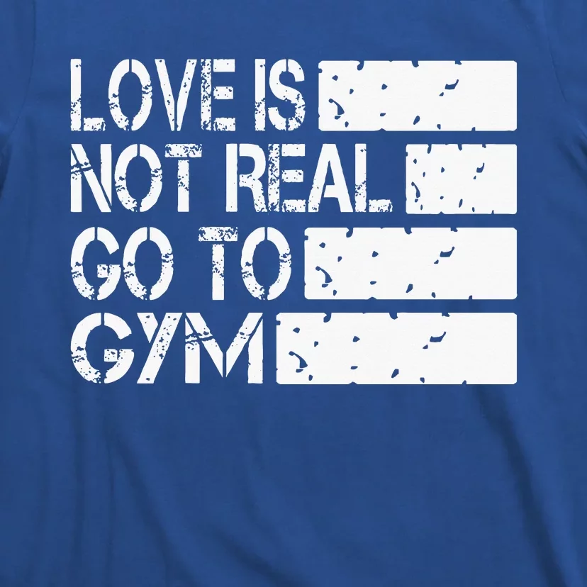 Love Is Not Real Go To Gym Funny Fitness Motivation Gym T-Shirt