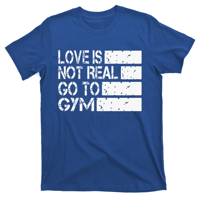 Love Is Not Real Go To Gym Funny Fitness Motivation Gym T-Shirt