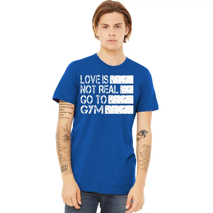 Love Is Not Real Go To Gym Funny Fitness Motivation Gym Premium T-Shirt