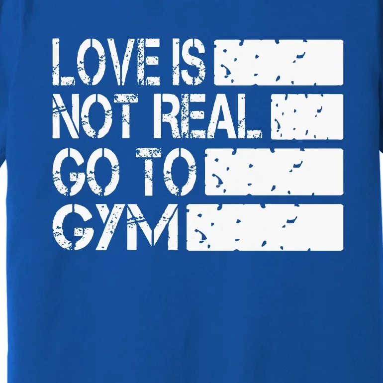 Love Is Not Real Go To Gym Funny Fitness Motivation Gym Premium T-Shirt